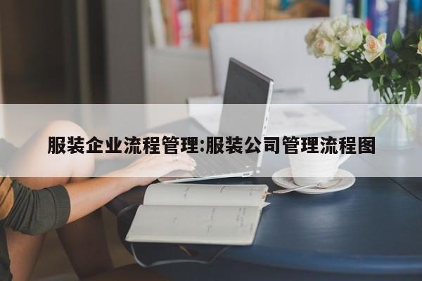 服装企业流程管理:服装公司管理流程图