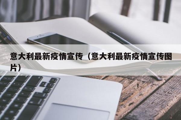 意大利最新疫情宣传(意大利最新疫情宣传图片)