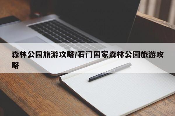 森林公园旅游攻略/石门国家森林公园旅游攻略