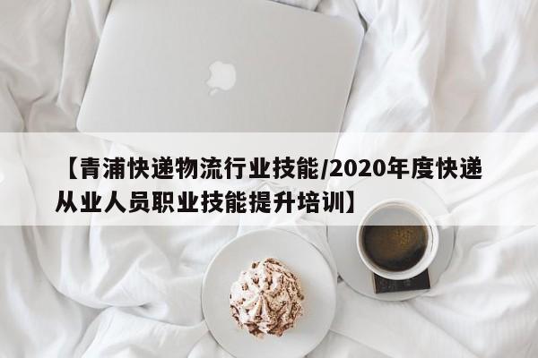 【青浦快递物流行业技能/2020年度快递从业人员职业技能提升培训】