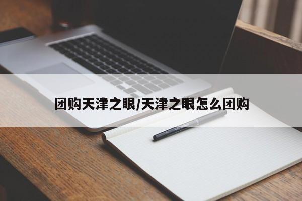 团购天津之眼/天津之眼怎么团购