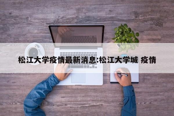 松江大学疫情最新消息:松江大学城 疫情