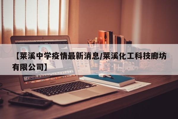 【莱溪中学疫情最新消息/莱溪化工科技廊坊有限公司】