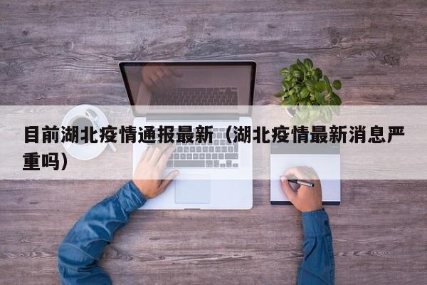 目前湖北疫情通报最新(湖北疫情最新消息严重吗)