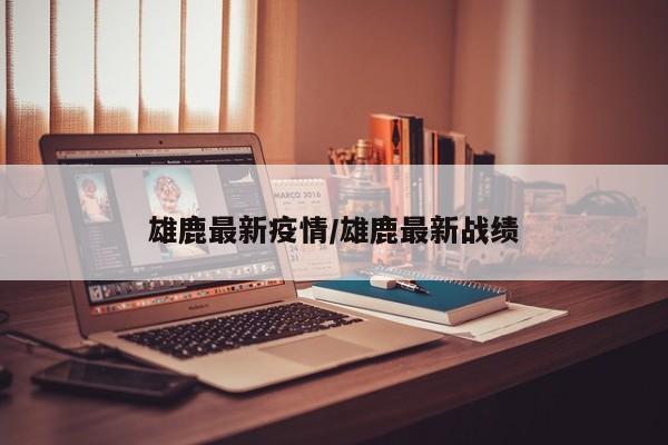 雄鹿最新疫情/雄鹿最新战绩