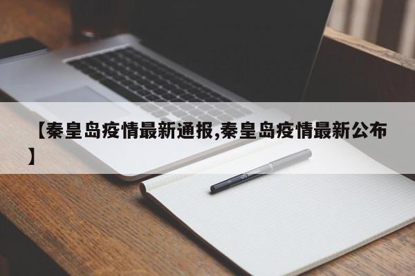【秦皇岛疫情最新通报,秦皇岛疫情最新公布】