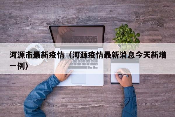 河源市最新疫情(河源疫情最新消息今天新增一例)