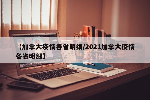 【加拿大疫情各省明细/2021加拿大疫情各省明细】