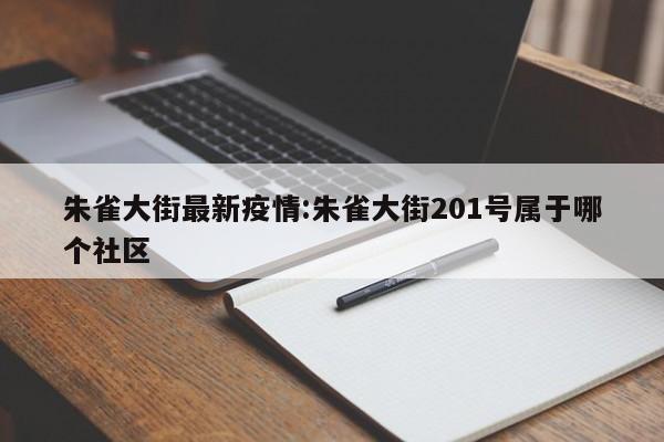 朱雀大街最新疫情:朱雀大街201号属于哪个社区
