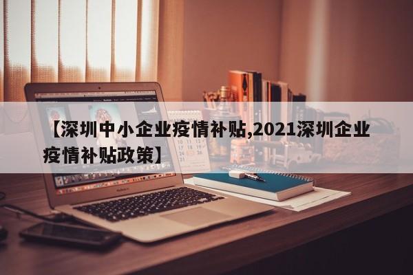 【深圳中小企业疫情补贴,2021深圳企业疫情补贴政策】