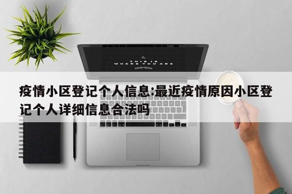 疫情小区登记个人信息:最近疫情原因小区登记个人详细信息合法吗