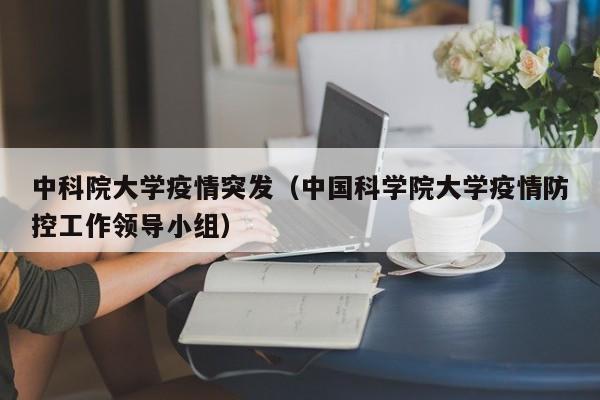 中科院大学疫情突发(中国科学院大学疫情防控工作领导小组)