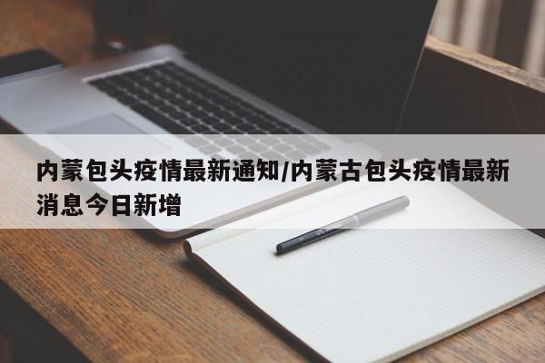 内蒙包头疫情最新通知/内蒙古包头疫情最新消息今日新增