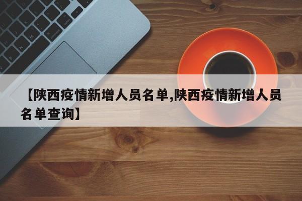 【陕西疫情新增人员名单,陕西疫情新增人员名单查询】