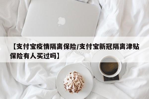 【支付宝疫情隔离保险/支付宝新冠隔离津贴保险有人买过吗】