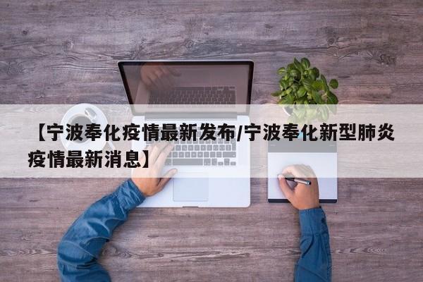 【宁波奉化疫情最新发布/宁波奉化新型肺炎疫情最新消息】
