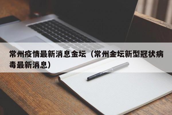 常州疫情最新消息金坛(常州金坛新型冠状病毒最新消息)