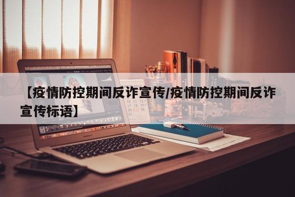 【疫情防控期间反诈宣传/疫情防控期间反诈宣传标语】