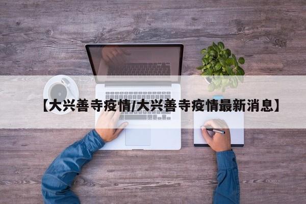 【大兴善寺疫情/大兴善寺疫情最新消息】