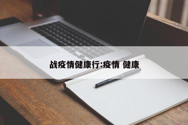 战疫情健康行:疫情 健康