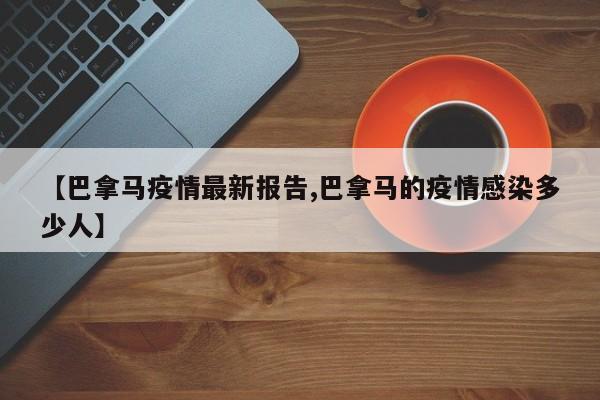 【巴拿马疫情最新报告,巴拿马的疫情感染多少人】