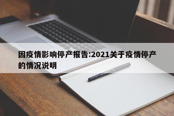因疫情影响停产报告:2021关于疫情停产的情况说明