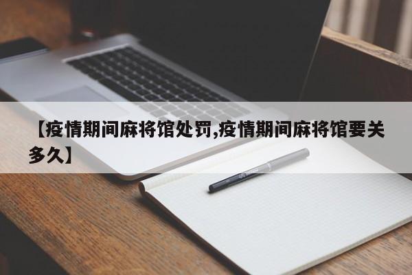 【疫情期间麻将馆处罚,疫情期间麻将馆要关多久】