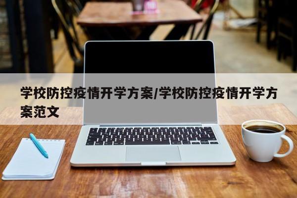 学校防控疫情开学方案/学校防控疫情开学方案范文