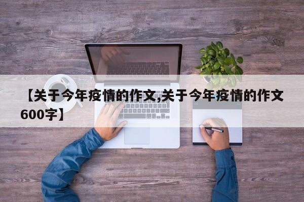 【关于今年疫情的作文,关于今年疫情的作文600字】