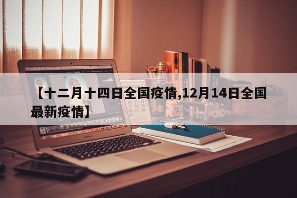 【十二月十四日全国疫情,12月14日全国最新疫情】