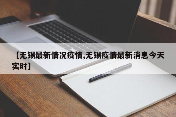 【无锡最新情况疫情,无锡疫情最新消息今天实时】