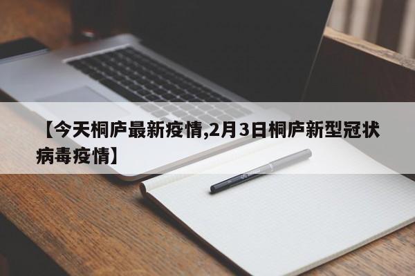 【今天桐庐最新疫情,2月3日桐庐新型冠状病毒疫情】