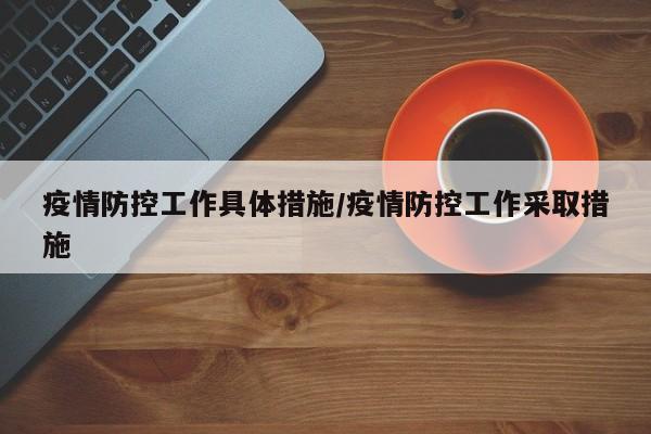 疫情防控工作具体措施/疫情防控工作采取措施