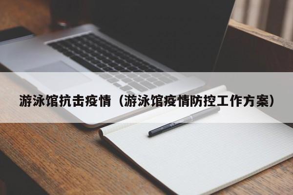 游泳馆抗击疫情(游泳馆疫情防控工作方案)