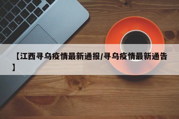 【江西寻乌疫情最新通报/寻乌疫情最新通告】
