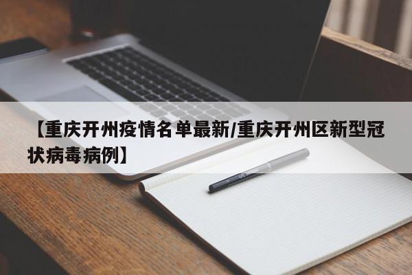 【重庆开州疫情名单最新/重庆开州区新型冠状病毒病例】