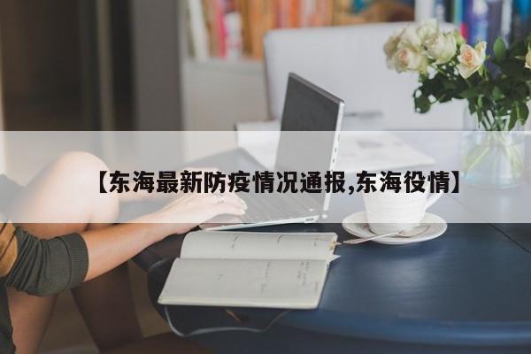 【东海最新防疫情况通报,东海役情】