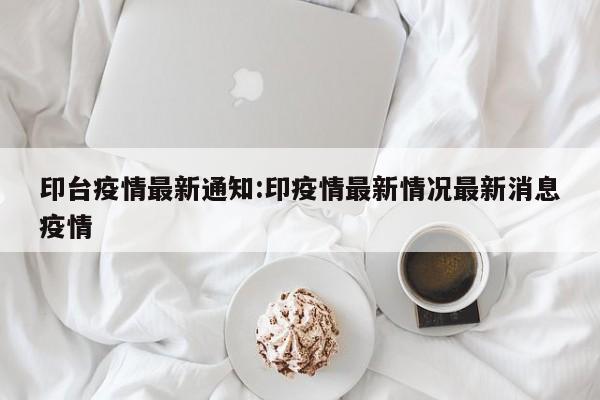 印台疫情最新通知:印疫情最新情况最新消息疫情