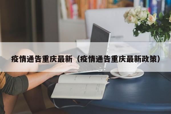 疫情通告重庆最新(疫情通告重庆最新政策)