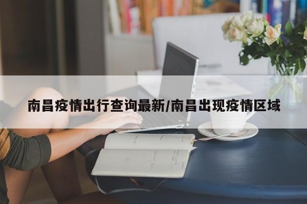 南昌疫情出行查询最新/南昌出现疫情区域