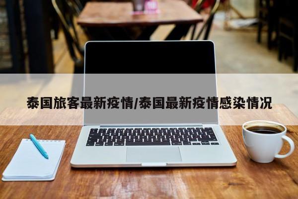 泰国旅客最新疫情/泰国最新疫情感染情况